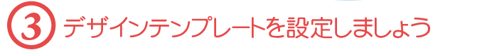 【３】デザインテンプレートを設定しましょう