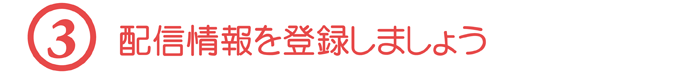 【３】配信情報を登録しましょう
