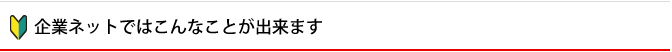 企業ネットではこんなことが出来ます